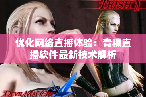 优化网络直播体验：青稞直播软件最新技术解析