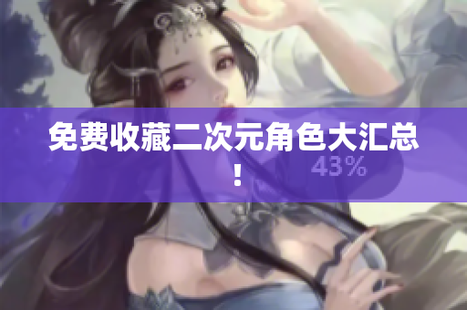 免费收藏二次元角色大汇总！