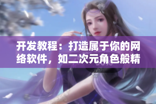 开发教程：打造属于你的网络软件，如二次元角色般精彩
