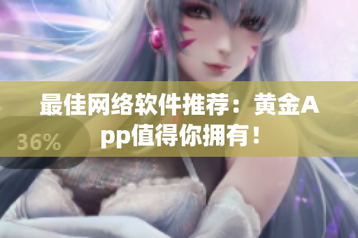 最佳网络软件推荐：黄金App值得你拥有！