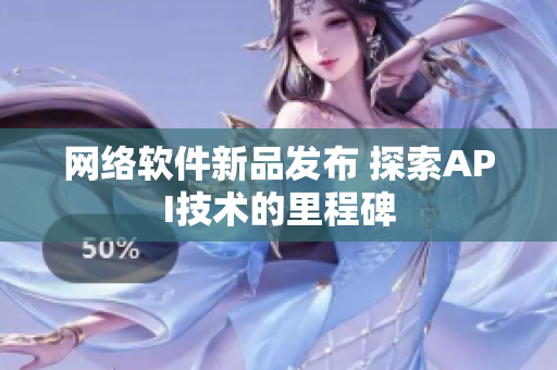 网络软件新品发布 探索API技术的里程碑