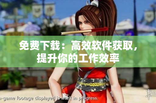 免费下载：高效软件获取，提升你的工作效率