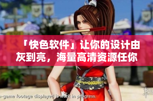 「快色软件」让你的设计由灰到亮，海量高清资源任你选！
