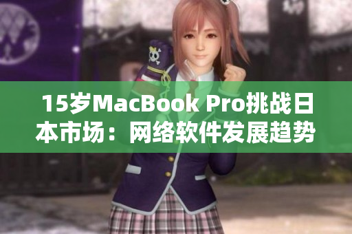 15岁MacBook Pro挑战日本市场：网络软件发展趋势揭秘