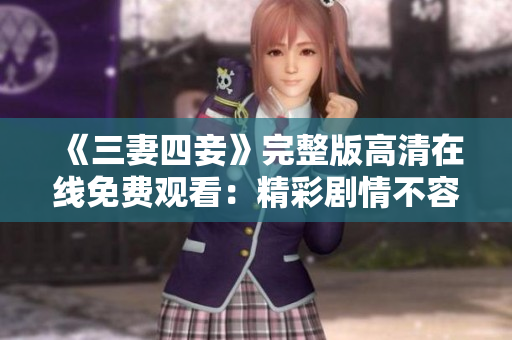 《三妻四妾》完整版高清在线免费观看：精彩剧情不容错过！