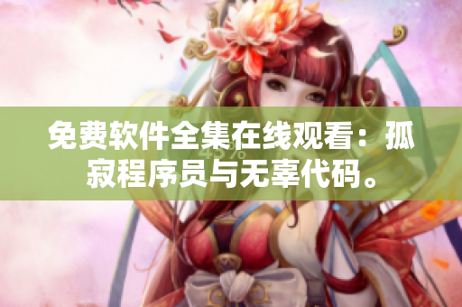 免费软件全集在线观看：孤寂程序员与无辜代码。
