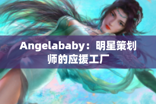 Angelababy：明星策划师的应援工厂
