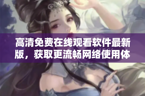 高清免费在线观看软件最新版，获取更流畅网络使用体验