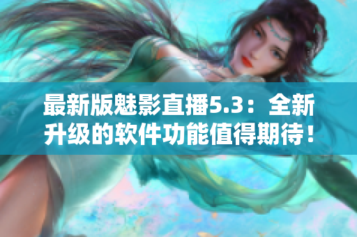 最新版魅影直播5.3：全新升级的软件功能值得期待！