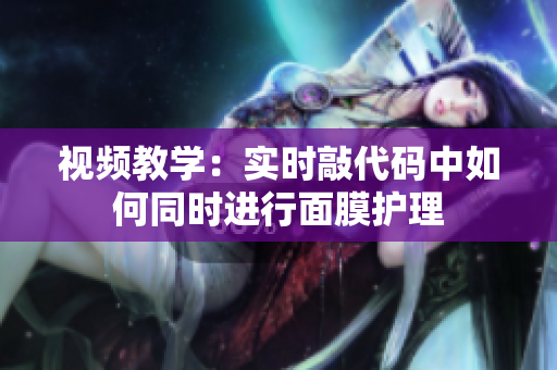 视频教学：实时敲代码中如何同时进行面膜护理