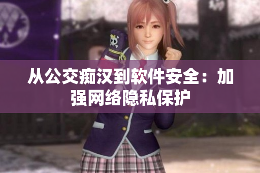 从公交痴汉到软件安全：加强网络隐私保护