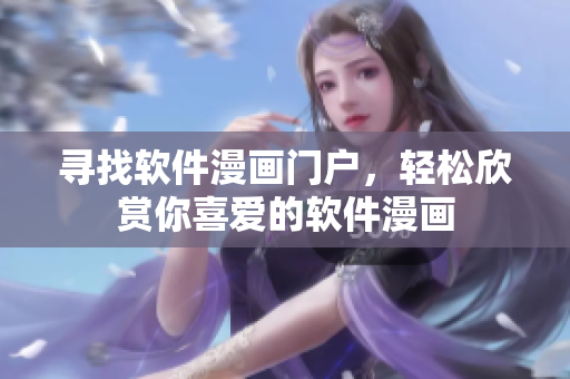 寻找软件漫画门户，轻松欣赏你喜爱的软件漫画