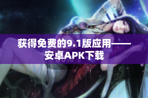获得免费的9.1版应用——安卓APK下载