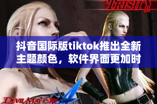 抖音国际版tiktok推出全新主题颜色，软件界面更加时尚简约