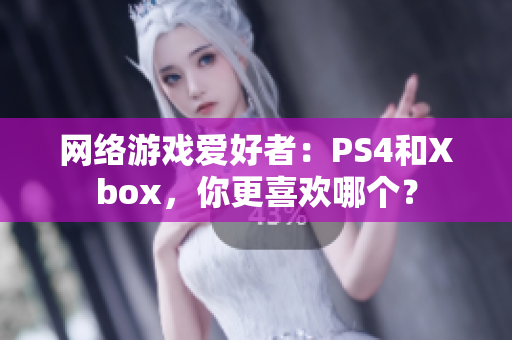 网络游戏爱好者：PS4和Xbox，你更喜欢哪个？