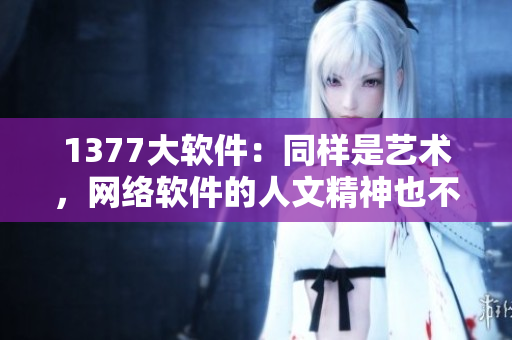 1377大软件：同样是艺术，网络软件的人文精神也不能忽视