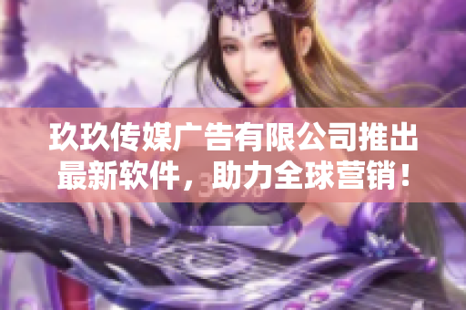 玖玖传媒广告有限公司推出最新软件，助力全球营销！