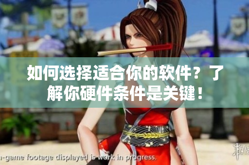 如何选择适合你的软件？了解你硬件条件是关键！