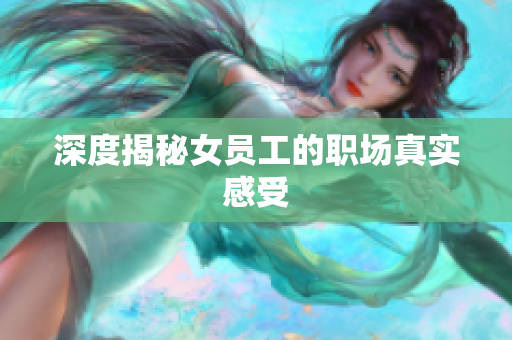 深度揭秘女员工的职场真实感受