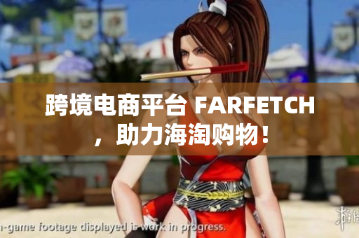 跨境电商平台 FARFETCH，助力海淘购物！