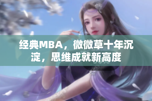 经典MBA，微微草十年沉淀，思维成就新高度