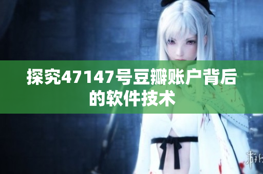 探究47147号豆瓣账户背后的软件技术