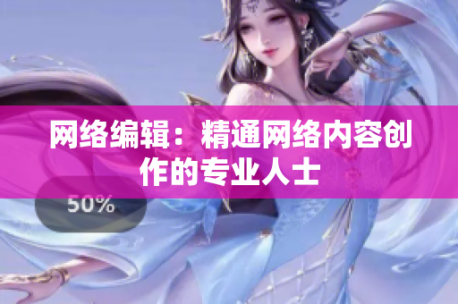 网络编辑：精通网络内容创作的专业人士