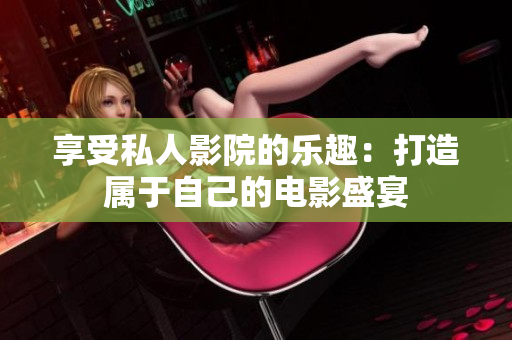 享受私人影院的乐趣：打造属于自己的电影盛宴