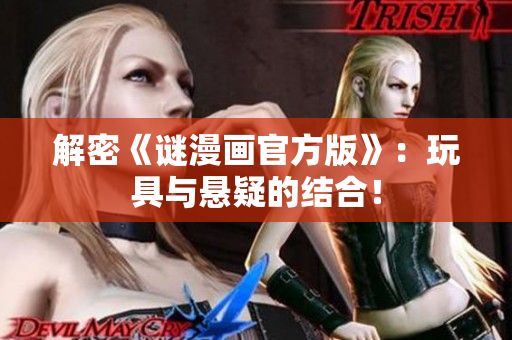 解密《谜漫画官方版》：玩具与悬疑的结合！