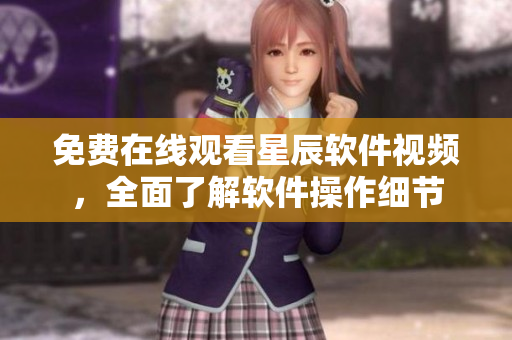 免费在线观看星辰软件视频，全面了解软件操作细节