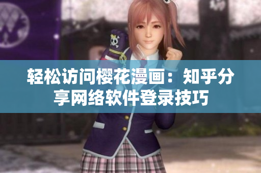 轻松访问樱花漫画：知乎分享网络软件登录技巧