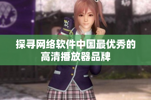探寻网络软件中国最优秀的高清播放器品牌