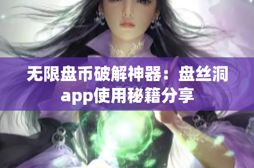 无限盘币破解神器：盘丝洞app使用秘籍分享