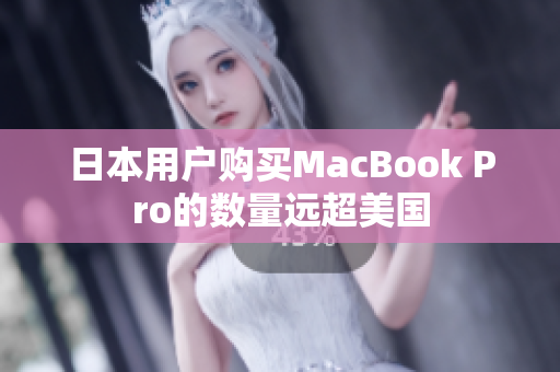 日本用户购买MacBook Pro的数量远超美国