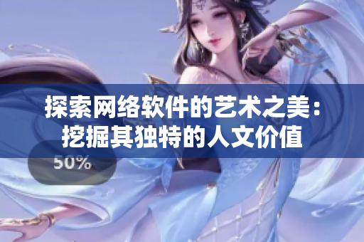 探索网络软件的艺术之美：挖掘其独特的人文价值
