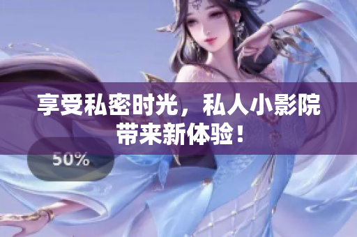 享受私密时光，私人小影院带来新体验！