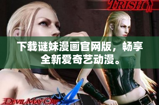 下载谜妹漫画官网版，畅享全新爱奇艺动漫。