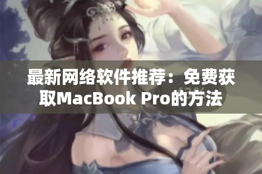 最新网络软件推荐：免费获取MacBook Pro的方法