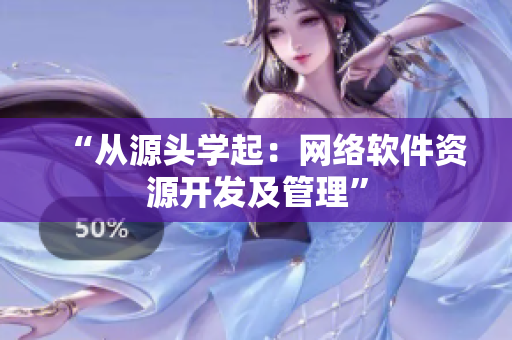 “从源头学起：网络软件资源开发及管理”
