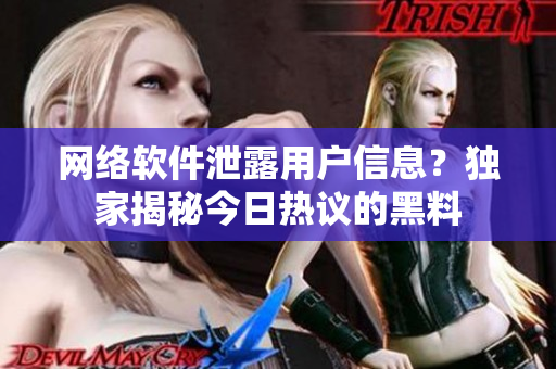网络软件泄露用户信息？独家揭秘今日热议的黑料