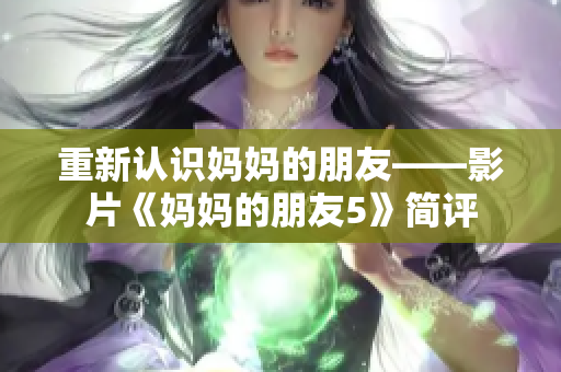 重新认识妈妈的朋友——影片《妈妈的朋友5》简评