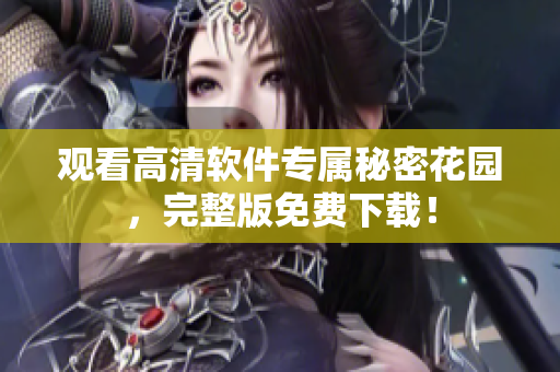 观看高清软件专属秘密花园，完整版免费下载！