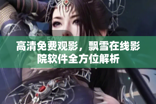 高清免费观影，飘雪在线影院软件全方位解析