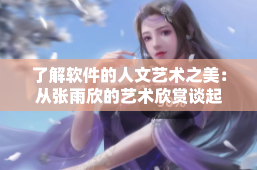 了解软件的人文艺术之美：从张雨欣的艺术欣赏谈起