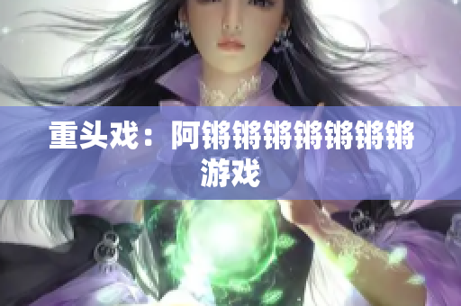 重头戏：阿锵锵锵锵锵锵锵游戏