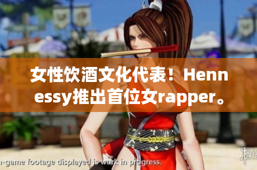 女性饮酒文化代表！Hennessy推出首位女rapper。