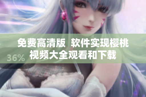 免费高清版  软件实现樱桃视频大全观看和下载