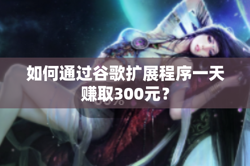 如何通过谷歌扩展程序一天赚取300元？