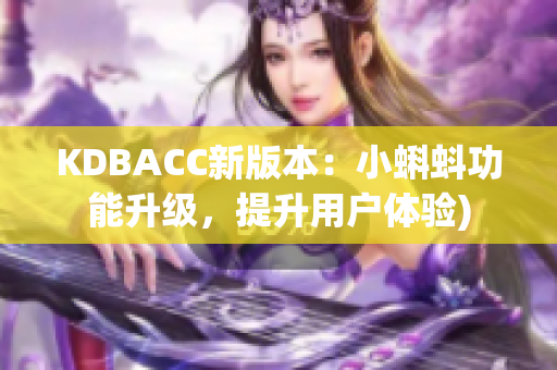 KDBACC新版本：小蝌蚪功能升级，提升用户体验)