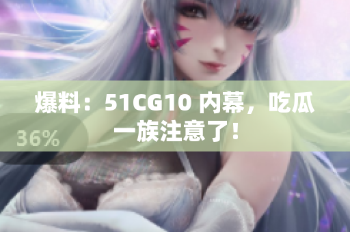 爆料：51CG10 内幕，吃瓜一族注意了！